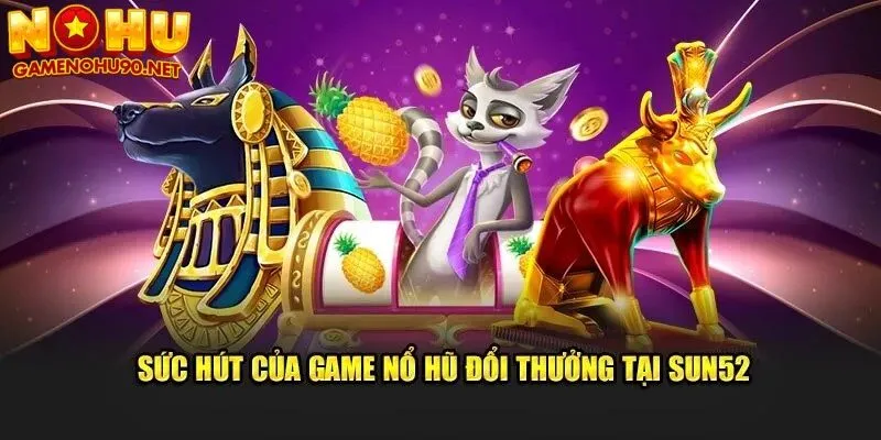 Giải mã sức hút của game nổ hũ đổi thưởng tại sun52