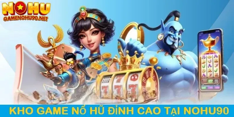 Kho game nổ hũ đỉnh cao và đa dạng tại nohu90